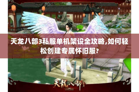 天龙八部3私服单机架设全攻略,如何轻松创建专属怀旧服? 天龙八部3私服单机架设全攻略,如何轻松创建专属怀旧服?