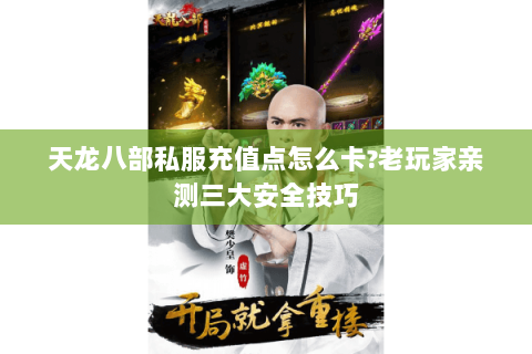 天龙八部私服充值点怎么卡?老玩家亲测三大安全技巧