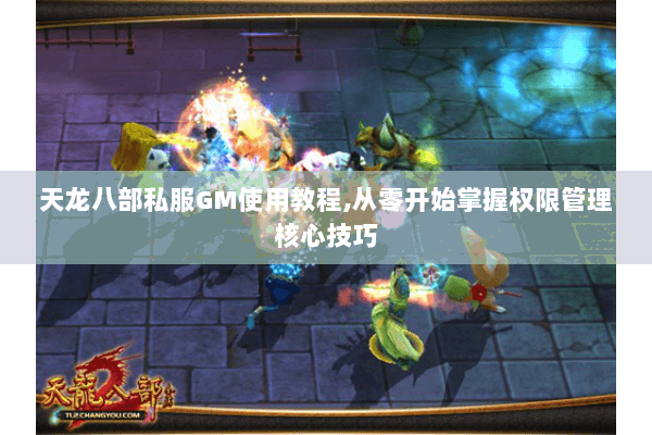 天龙八部私服GM使用教程,从零开始掌握权限管理核心技巧 天龙八部私服GM使用教程,从零开始掌握权限管理核心技巧
