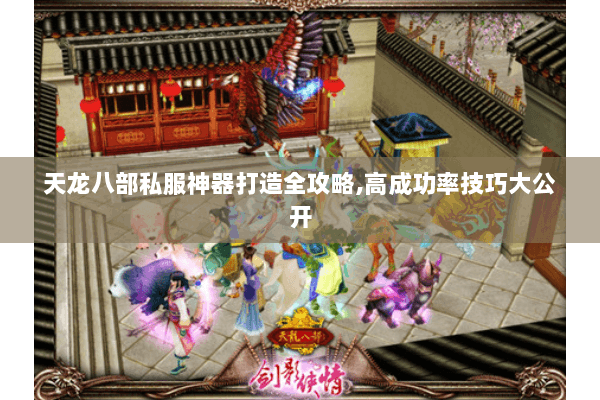 天龙八部私服神器打造全攻略,高成功率技巧大公开