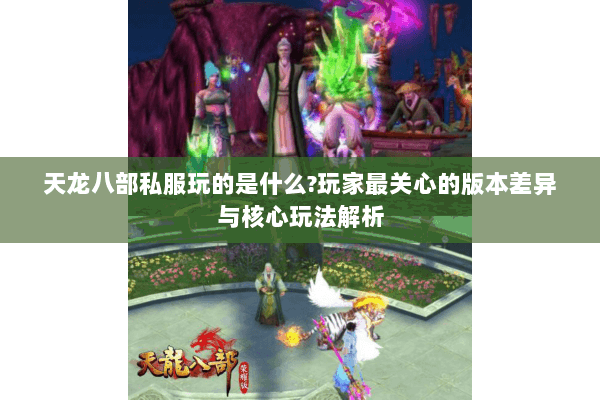 天龙八部私服玩的是什么?玩家最关心的版本差异与核心玩法解析