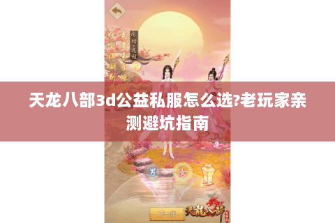 天龙八部3d公益私服怎么选?老玩家亲测避坑指南 天龙八部3d公益私服怎么选?老玩家亲测避坑指南