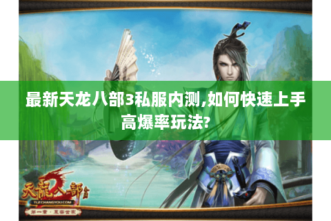 最新天龙八部3私服内测,如何快速上手高爆率玩法? 最新天龙八部3私服内测,如何快速上手高爆率玩法?