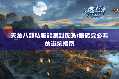 天龙八部私服能赚到钱吗?搬砖党必看的避坑指南 天龙八部私服能赚到钱吗?搬砖党必看的避坑指南