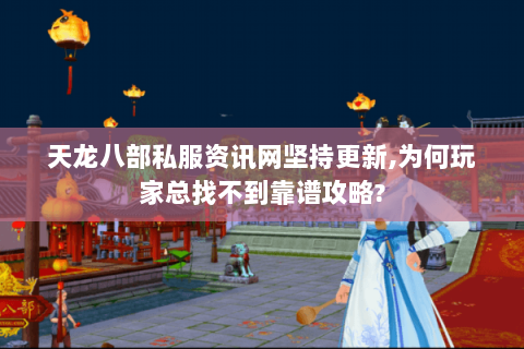 天龙八部私服资讯网坚持更新,为何玩家总找不到靠谱攻略? 天龙八部私服资讯网坚持更新,为何玩家总找不到靠谱攻略?