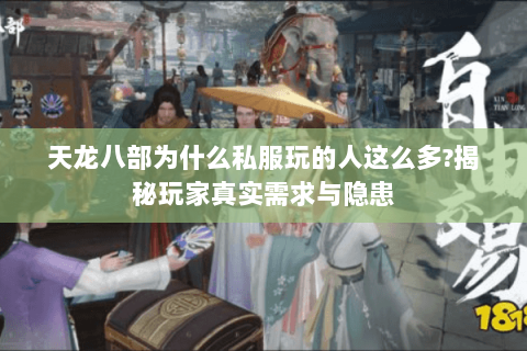 天龙八部为什么私服玩的人这么多?揭秘玩家真实需求与隐患