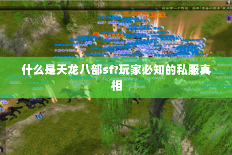 什么是天龙八部sf?玩家必知的私服真相 什么是天龙八部sf?玩家必知的私服真相