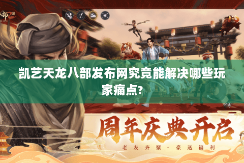 凯艺天龙八部发布网究竟能解决哪些玩家痛点? 凯艺天龙八部发布网究竟能解决哪些玩家痛点?