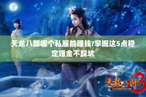 天龙八部哪个私服能赚钱?掌握这5点稳定赚金不踩坑 天龙八部哪个私服能赚钱?掌握这5点稳定赚金不踩坑