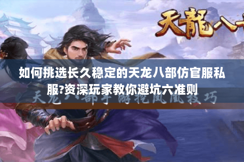 如何挑选长久稳定的天龙八部仿官服私服?资深玩家教你避坑六准则 如何挑选长久稳定的天龙八部仿官服私服?资深玩家教你避坑六准则