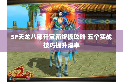 SF天龙八部开宝箱终极攻略 五个实战技巧提升爆率 SF天龙八部开宝箱终极攻略 五个实战技巧提升爆率