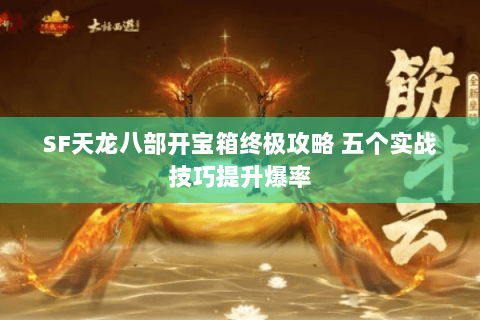 SF天龙八部开宝箱终极攻略 五个实战技巧提升爆率 SF天龙八部开宝箱终极攻略 五个实战技巧提升爆率