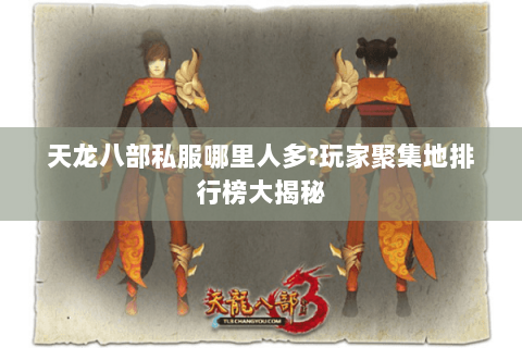 天龙八部私服哪里人多?玩家聚集地排行榜大揭秘 天龙八部私服哪里人多?玩家聚集地排行榜大揭秘