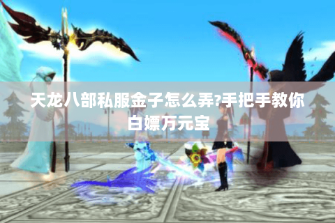 天龙八部私服金子怎么弄?手把手教你白嫖万元宝 天龙八部私服金子怎么弄?手把手教你白嫖万元宝