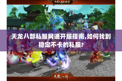 天龙八部私服网通开服指南,如何找到稳定不卡的私服? 天龙八部私服网通开服指南,如何找到稳定不卡的私服?