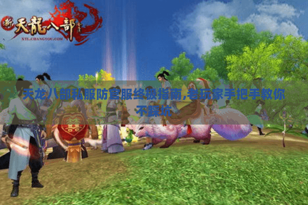 天龙八部私服防官服终极指南,老玩家手把手教你不踩坑 天龙八部私服防官服终极指南,老玩家手把手教你不踩坑