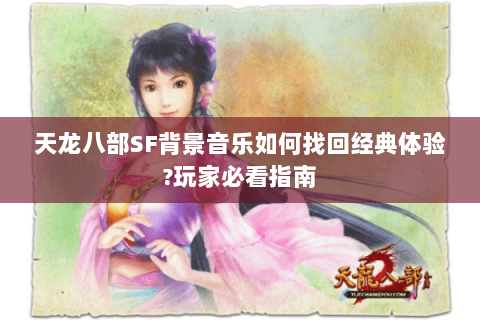 天龙八部SF背景音乐如何找回经典体验?玩家必看指南