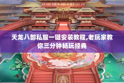 天龙八部私服一键安装教程,老玩家教你三分钟畅玩经典 天龙八部私服一键安装教程,老玩家教你三分钟畅玩经典