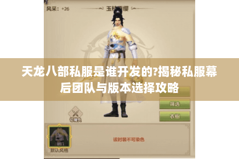 天龙八部私服是谁开发的?揭秘私服幕后团队与版本选择攻略 天龙八部私服是谁开发的?揭秘私服幕后团队与版本选择攻略