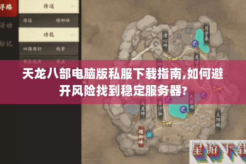 天龙八部电脑版私服下载指南,如何避开风险找到稳定服务器?