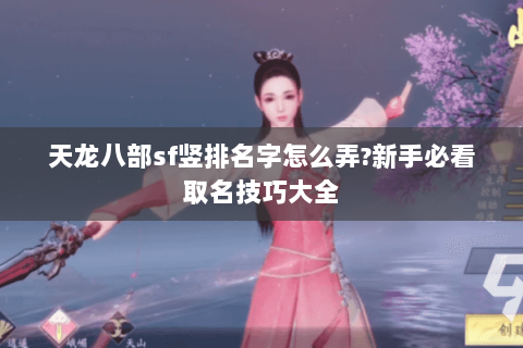 天龙八部sf竖排名字怎么弄?新手必看取名技巧大全 天龙八部sf竖排名字怎么弄?新手必看取名技巧大全