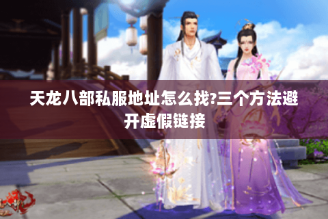 天龙八部私服地址怎么找?三个方法避开虚假链接