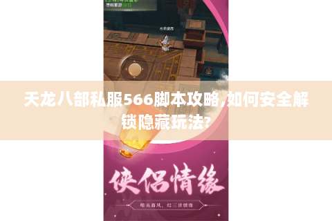 天龙八部私服566脚本攻略,如何安全解锁隐藏玩法?