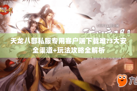 天龙八部私服专用客户端下载难?3大安全渠道+玩法攻略全解析 天龙八部私服专用客户端下载难?3大安全渠道+玩法攻略全解析