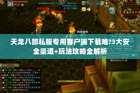 天龙八部私服专用客户端下载难?3大安全渠道+玩法攻略全解析 天龙八部私服专用客户端下载难?3大安全渠道+玩法攻略全解析