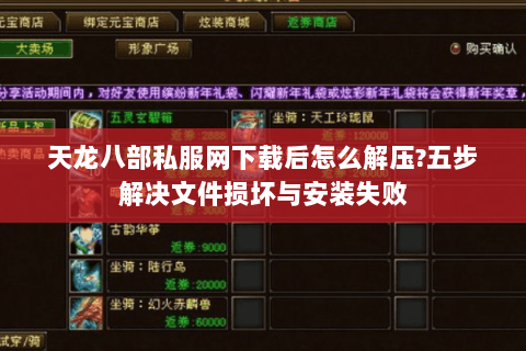 天龙八部私服网下载后怎么解压?五步解决文件损坏与安装失败