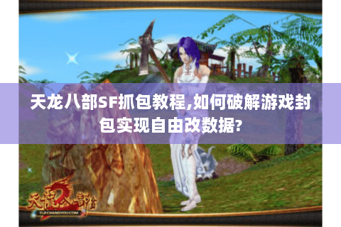 天龙八部SF抓包教程,如何破解游戏封包实现自由改数据? 天龙八部SF抓包教程,如何破解游戏封包实现自由改数据?