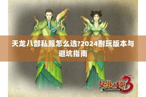 天龙八部私服怎么选?2024耐玩版本与避坑指南