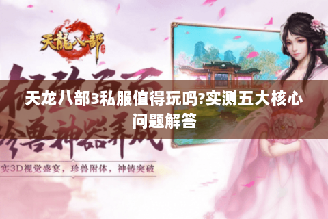 天龙八部3私服值得玩吗?实测五大核心问题解答