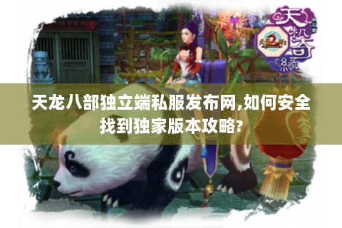 天龙八部独立端私服发布网,如何安全找到独家版本攻略?