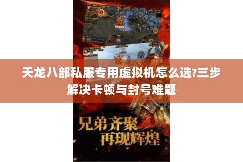 天龙八部私服专用虚拟机怎么选?三步解决卡顿与封号难题