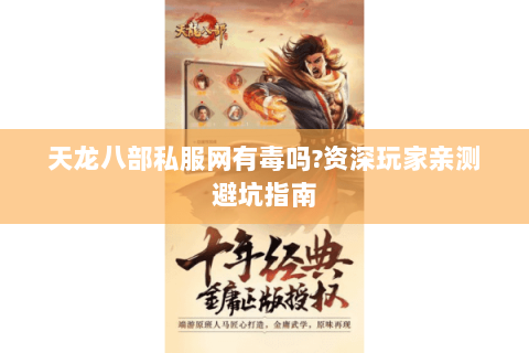 天龙八部私服网有毒吗?资深玩家亲测避坑指南 天龙八部私服网有毒吗?资深玩家亲测避坑指南