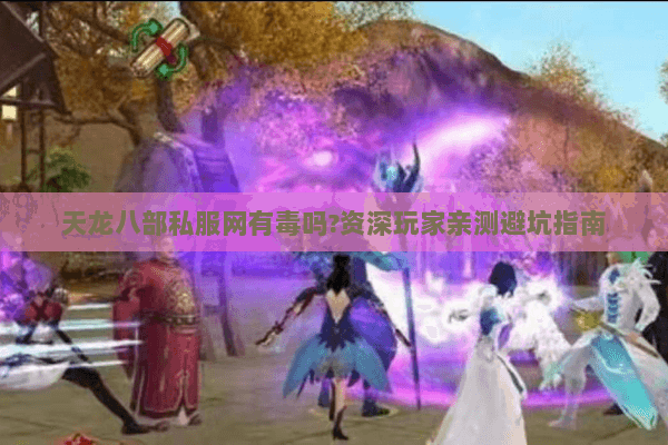 天龙八部私服网有毒吗?资深玩家亲测避坑指南 天龙八部私服网有毒吗?资深玩家亲测避坑指南