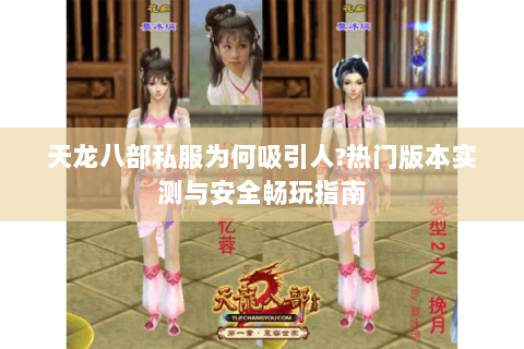天龙八部私服为何吸引人?热门版本实测与安全畅玩指南