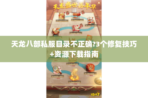 天龙八部私服目录不正确?3个修复技巧+资源下载指南 天龙八部私服目录不正确?3个修复技巧+资源下载指南