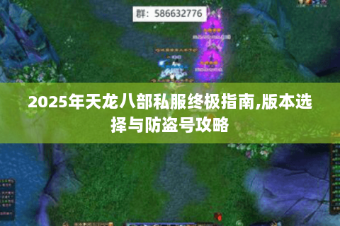 2025年天龙八部私服终极指南,版本选择与防盗号攻略 2025年天龙八部私服终极指南,版本选择与防盗号攻略