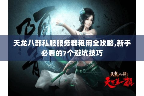 天龙八部私服服务器租用全攻略,新手必看的7个避坑技巧 天龙八部私服服务器租用全攻略,新手必看的7个避坑技巧