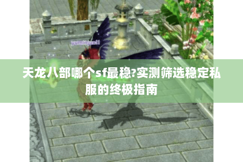 天龙八部哪个sf最稳?实测筛选稳定私服的终极指南