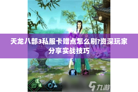 天龙八部3私服卡赠点怎么刷?资深玩家分享实战技巧 天龙八部3私服卡赠点怎么刷?资深玩家分享实战技巧