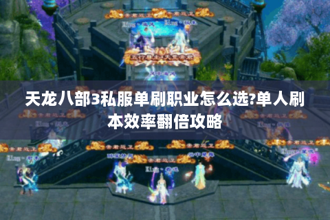 天龙八部3私服单刷职业怎么选?单人刷本效率翻倍攻略 天龙八部3私服单刷职业怎么选?单人刷本效率翻倍攻略