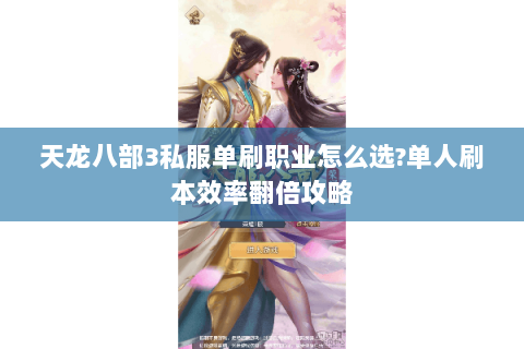 天龙八部3私服单刷职业怎么选?单人刷本效率翻倍攻略 天龙八部3私服单刷职业怎么选?单人刷本效率翻倍攻略