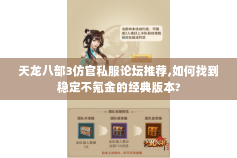 天龙八部3仿官私服论坛推荐,如何找到稳定不氪金的经典版本? 天龙八部3仿官私服论坛推荐,如何找到稳定不氪金的经典版本?