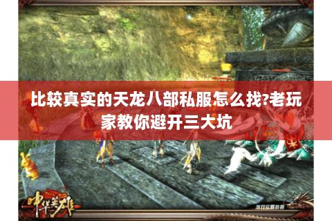 比较真实的天龙八部私服怎么找?老玩家教你避开三大坑 比较真实的天龙八部私服怎么找?老玩家教你避开三大坑