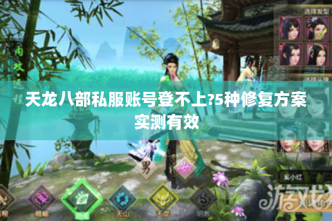 天龙八部私服账号登不上?5种修复方案实测有效 天龙八部私服账号登不上?5种修复方案实测有效