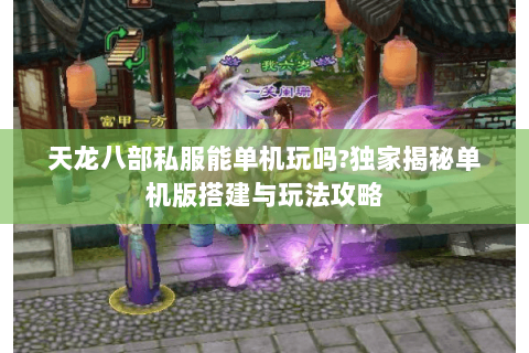 天龙八部私服能单机玩吗?独家揭秘单机版搭建与玩法攻略 天龙八部私服能单机玩吗?独家揭秘单机版搭建与玩法攻略