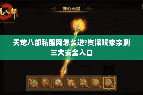 天龙八部私服网怎么进?资深玩家亲测三大安全入口 天龙八部私服网怎么进?资深玩家亲测三大安全入口